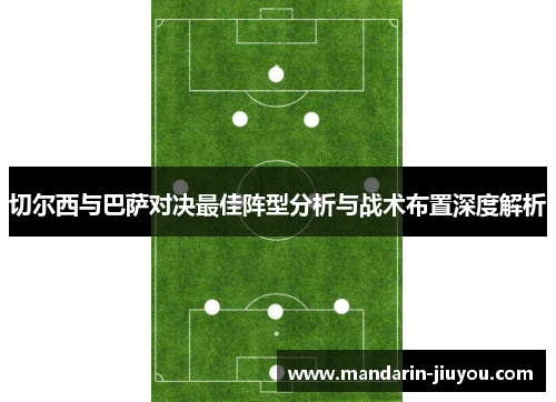 切尔西与巴萨对决最佳阵型分析与战术布置深度解析