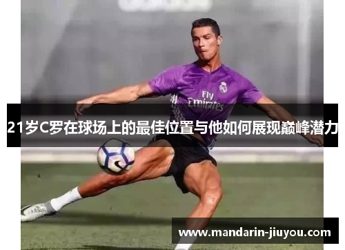 21岁C罗在球场上的最佳位置与他如何展现巅峰潜力
