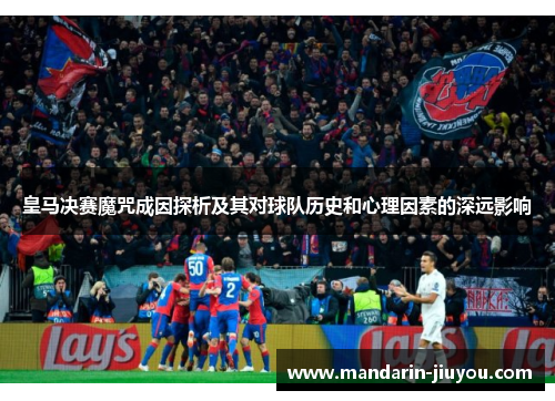 皇马决赛魔咒成因探析及其对球队历史和心理因素的深远影响