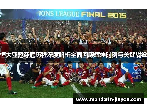 恒大亚冠夺冠历程深度解析全面回顾辉煌时刻与关键战役