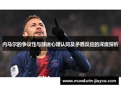 内马尔的争议性与球迷心理认同及矛盾反应的深度探析