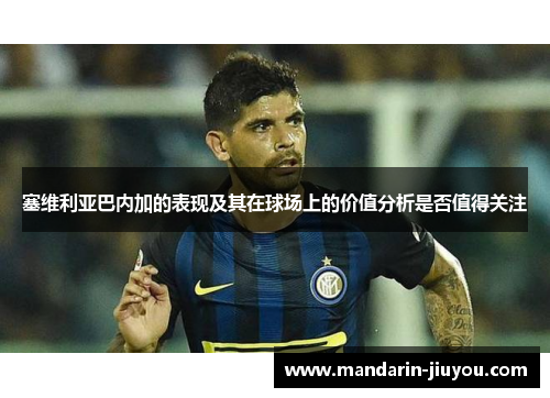 塞维利亚巴内加的表现及其在球场上的价值分析是否值得关注
