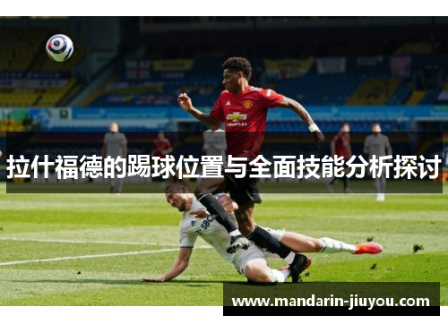 拉什福德的踢球位置与全面技能分析探讨