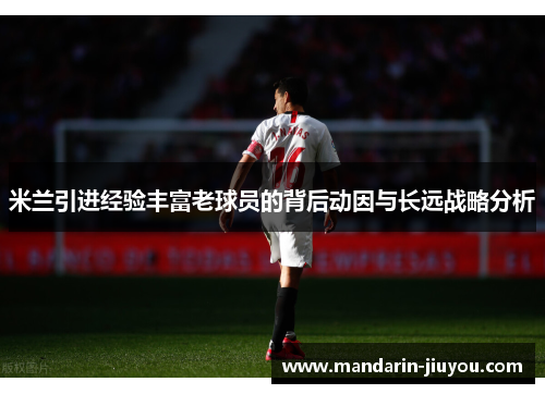 米兰引进经验丰富老球员的背后动因与长远战略分析