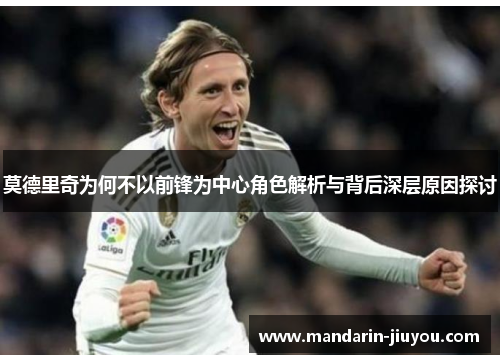 莫德里奇为何不以前锋为中心角色解析与背后深层原因探讨