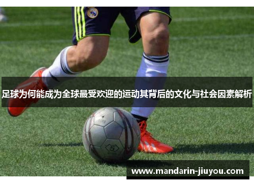 足球为何能成为全球最受欢迎的运动其背后的文化与社会因素解析