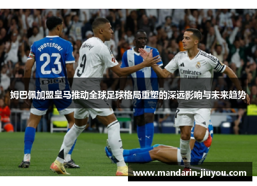 姆巴佩加盟皇马推动全球足球格局重塑的深远影响与未来趋势