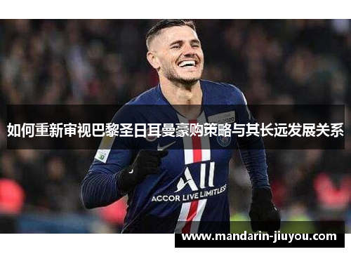 如何重新审视巴黎圣日耳曼豪购策略与其长远发展关系