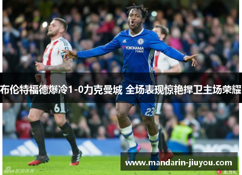 布伦特福德爆冷1-0力克曼城 全场表现惊艳捍卫主场荣耀