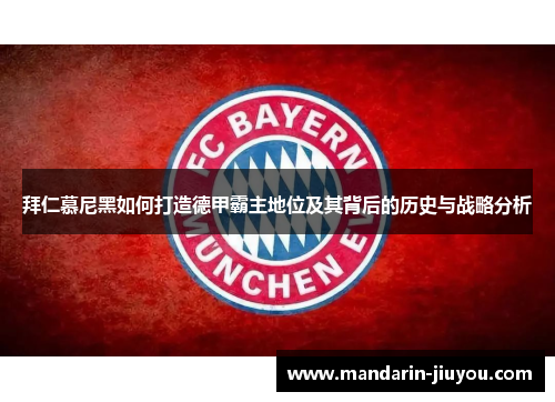 拜仁慕尼黑如何打造德甲霸主地位及其背后的历史与战略分析