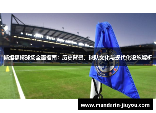 斯坦福桥球场全面指南：历史背景、球队文化与现代化设施解析