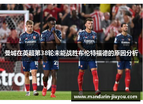 曼城在英超第38轮未能战胜布伦特福德的原因分析