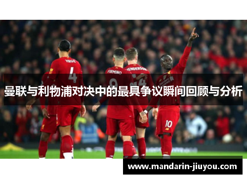 曼联与利物浦对决中的最具争议瞬间回顾与分析