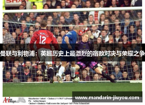 曼联与利物浦：英超历史上最激烈的宿敌对决与荣耀之争