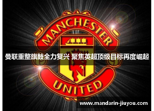 曼联重整旗鼓全力复兴 聚焦英超顶级目标再度崛起