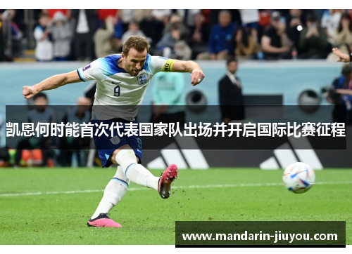 凯恩何时能首次代表国家队出场并开启国际比赛征程