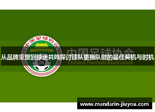 从品牌重塑到球迷共鸣探讨球队更换队徽的最佳契机与时机