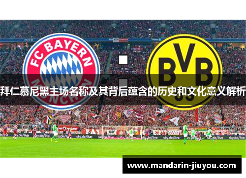 拜仁慕尼黑主场名称及其背后蕴含的历史和文化意义解析