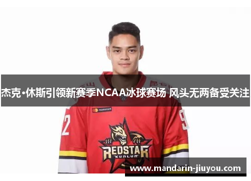 杰克·休斯引领新赛季NCAA冰球赛场 风头无两备受关注
