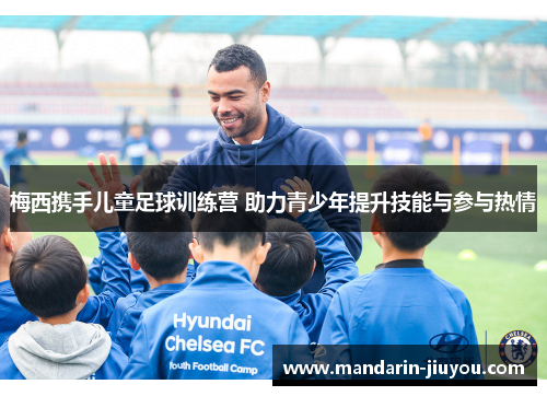 梅西携手儿童足球训练营 助力青少年提升技能与参与热情