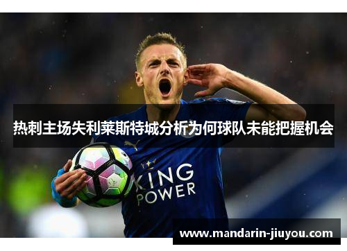 热刺主场失利莱斯特城分析为何球队未能把握机会