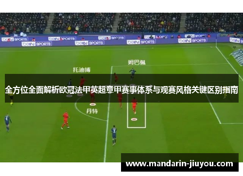 全方位全面解析欧冠法甲英超意甲赛事体系与观赛风格关键区别指南