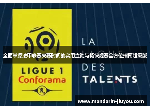 全面掌握法甲联赛决赛时间的实用查询与畅快观赛全方位指南超级版