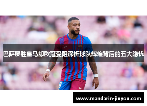 巴萨屡胜皇马却欧冠受阻深析球队辉煌背后的五大隐忧