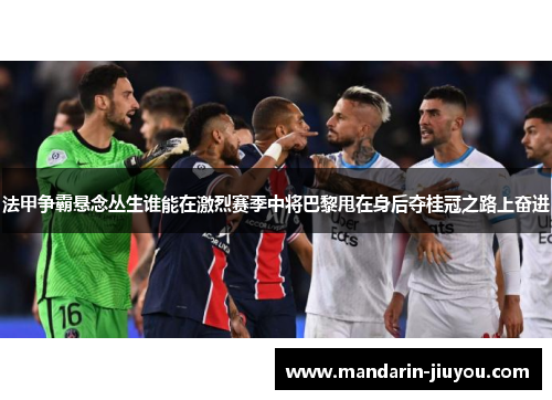 法甲争霸悬念丛生谁能在激烈赛季中将巴黎甩在身后夺桂冠之路上奋进