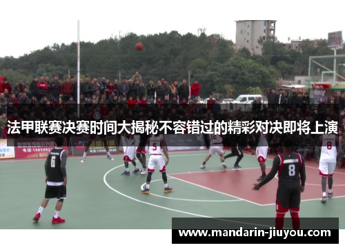 法甲联赛决赛时间大揭秘不容错过的精彩对决即将上演