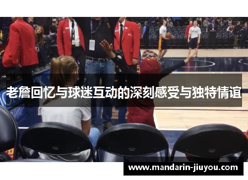 老詹回忆与球迷互动的深刻感受与独特情谊