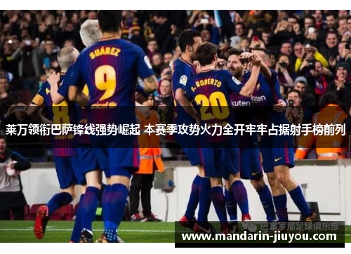 莱万领衔巴萨锋线强势崛起 本赛季攻势火力全开牢牢占据射手榜前列