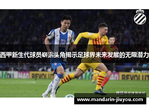 西甲新生代球员崭露头角揭示足球界未来发展的无限潜力