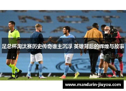 足总杯淘汰赛历史传奇谁主沉浮 英雄背后的辉煌与故事