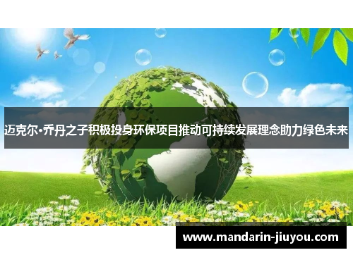 迈克尔·乔丹之子积极投身环保项目推动可持续发展理念助力绿色未来