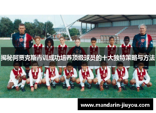 揭秘阿贾克斯青训成功培养顶级球员的十大独特策略与方法