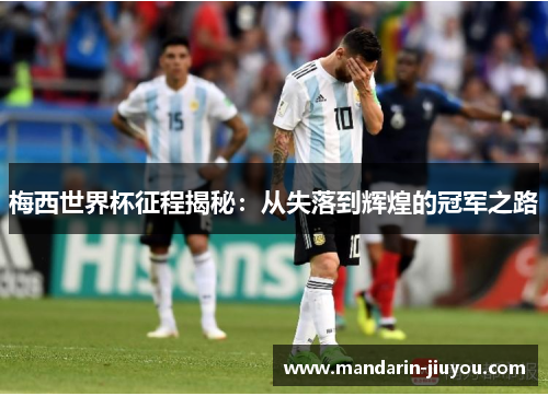 梅西世界杯征程揭秘：从失落到辉煌的冠军之路