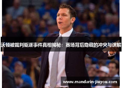 沃顿被裁判驱逐事件真相揭秘：赛场背后隐藏的冲突与误解