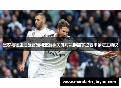 皇家马德里迎战塞维利亚赛季关键对决谁能掌控西甲争冠主动权