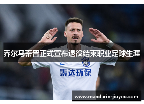 乔尔马蒂普正式宣布退役结束职业足球生涯 乔尔马蒂普正式宣布退役结束职业足球生涯