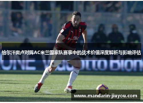 恰尔汗奥卢对阵AC米兰国家队赛事中的战术价值深度解析与影响评估