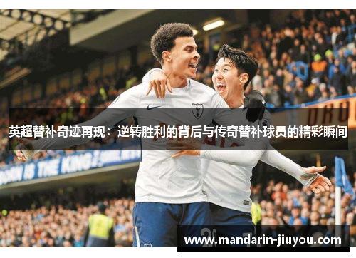 英超替补奇迹再现：逆转胜利的背后与传奇替补球员的精彩瞬间