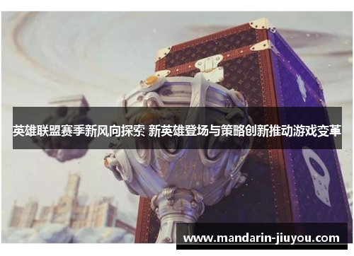英雄联盟赛季新风向探索 新英雄登场与策略创新推动游戏变革