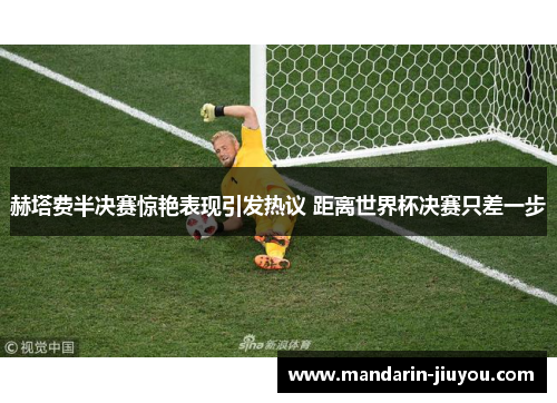 赫塔费半决赛惊艳表现引发热议 距离世界杯决赛只差一步 赫塔费半决赛惊艳表现引发热议 距离世界杯决赛只差一步